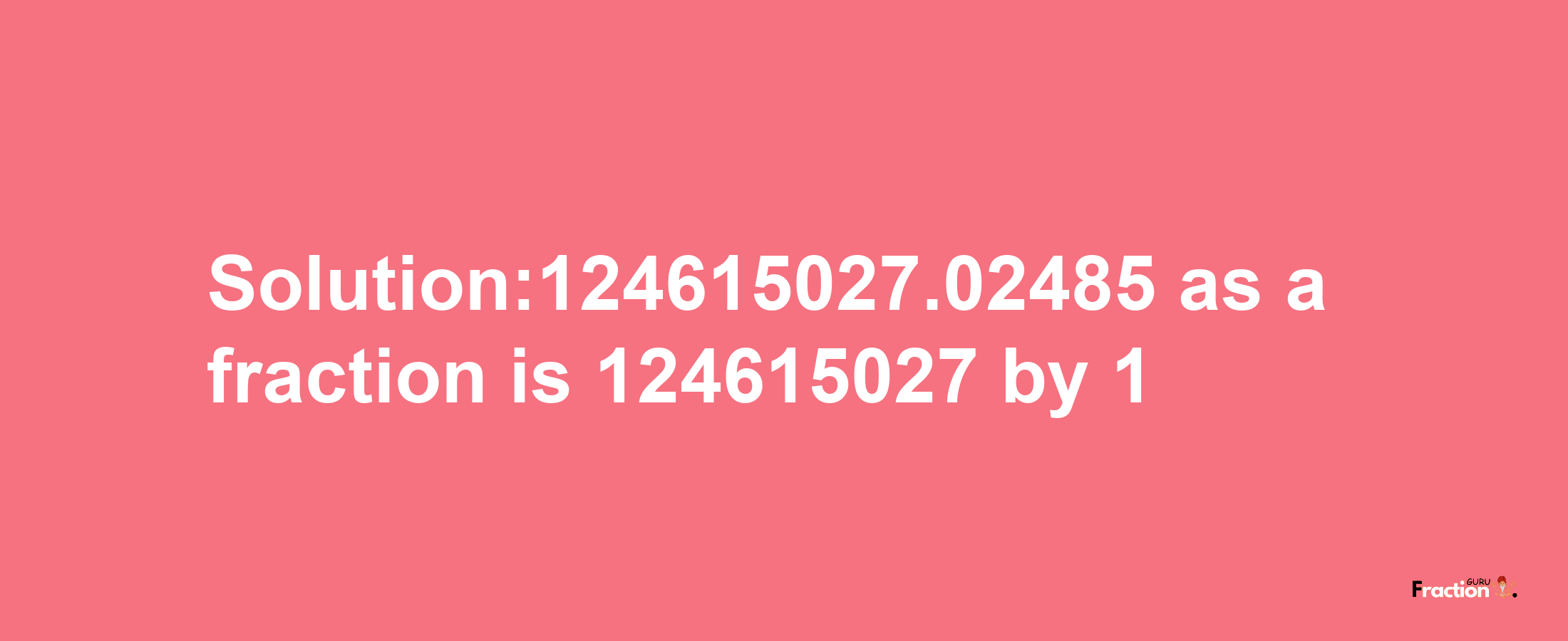 Solution:124615027.02485 as a fraction is 124615027/1