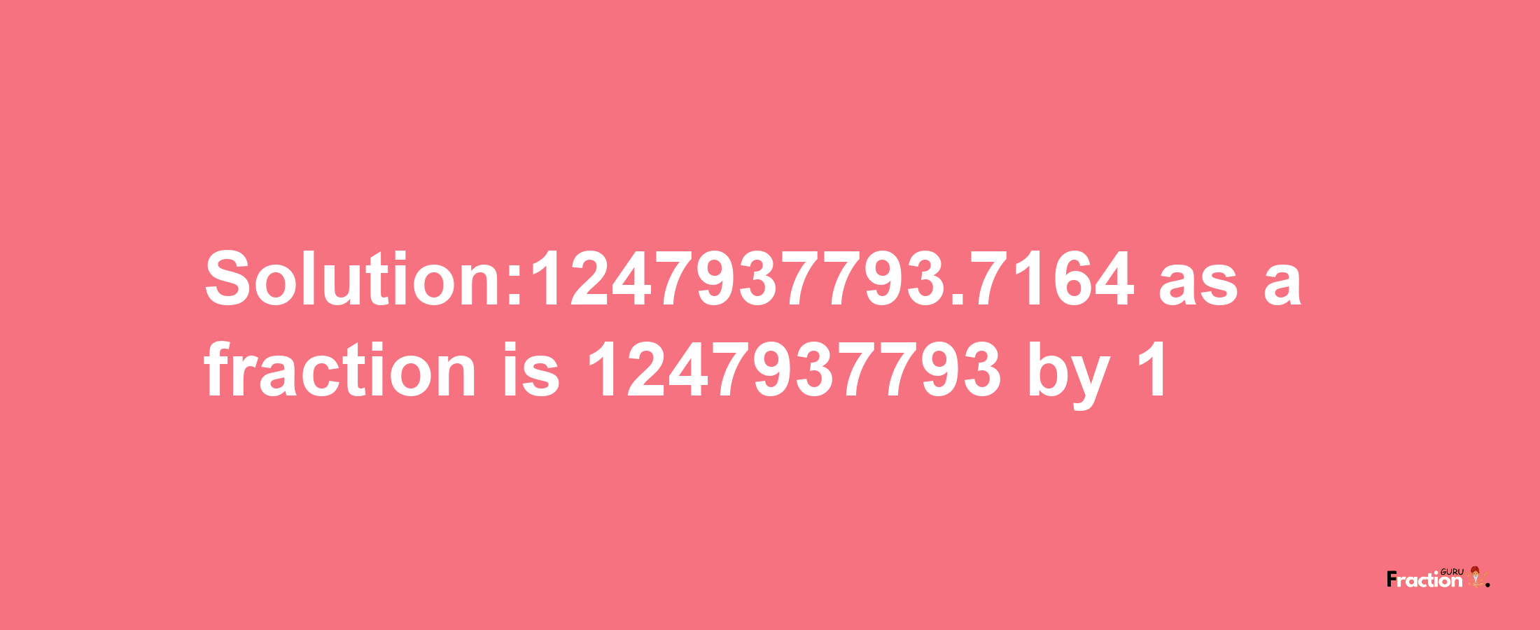 Solution:1247937793.7164 as a fraction is 1247937793/1