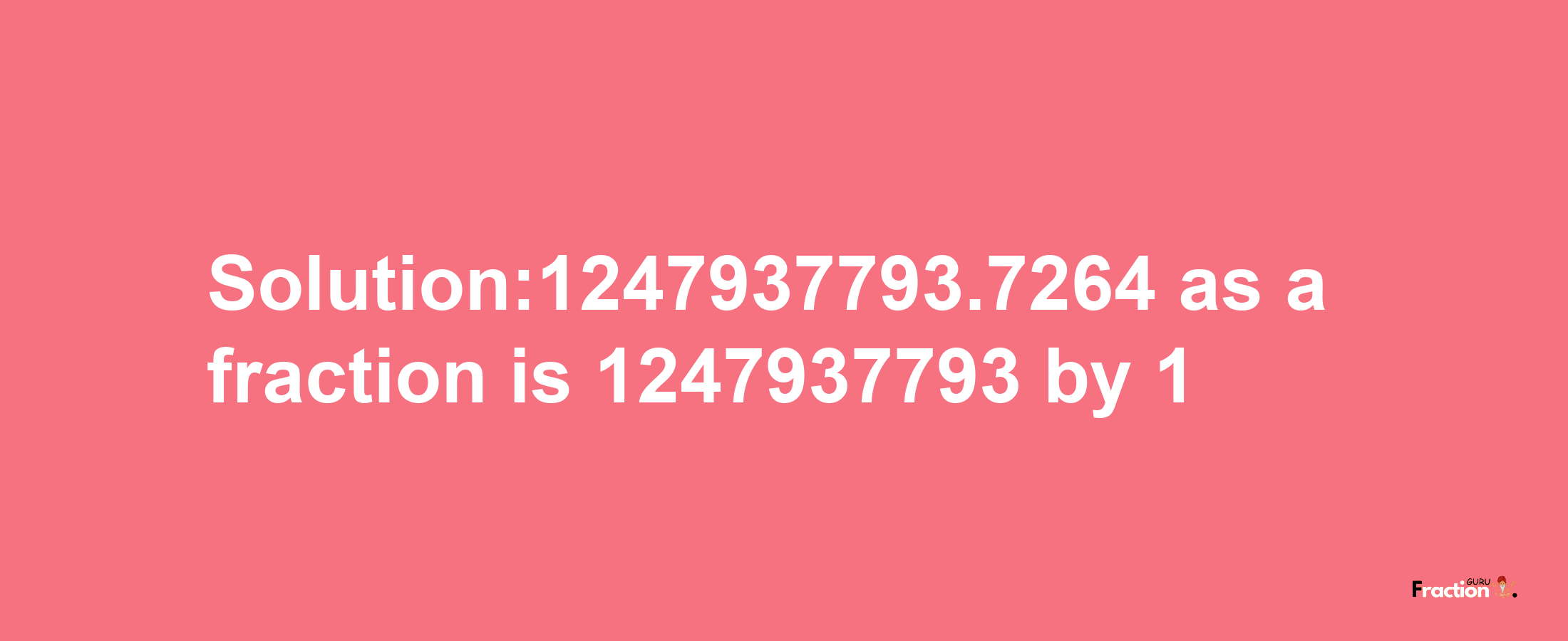 Solution:1247937793.7264 as a fraction is 1247937793/1