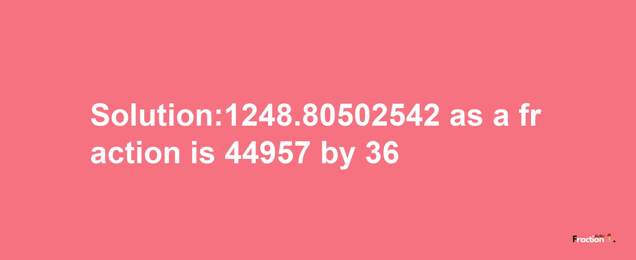 Solution:1248.80502542 as a fraction is 44957/36