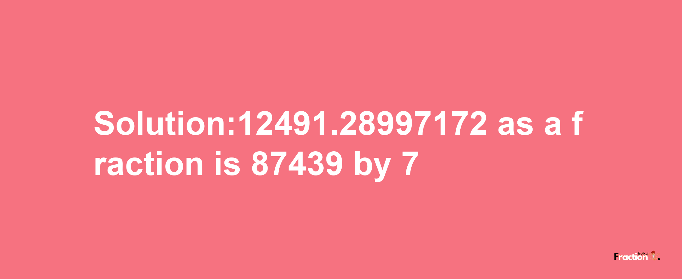 Solution:12491.28997172 as a fraction is 87439/7