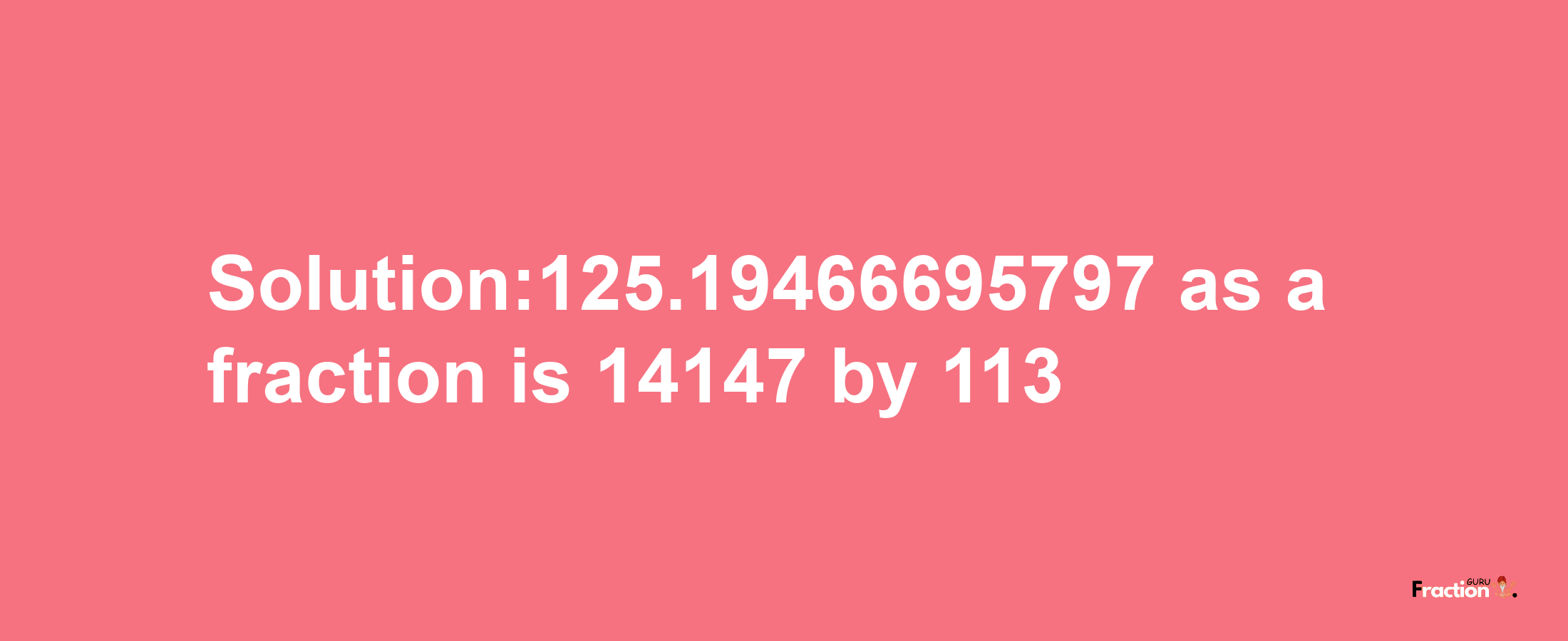 Solution:125.19466695797 as a fraction is 14147/113