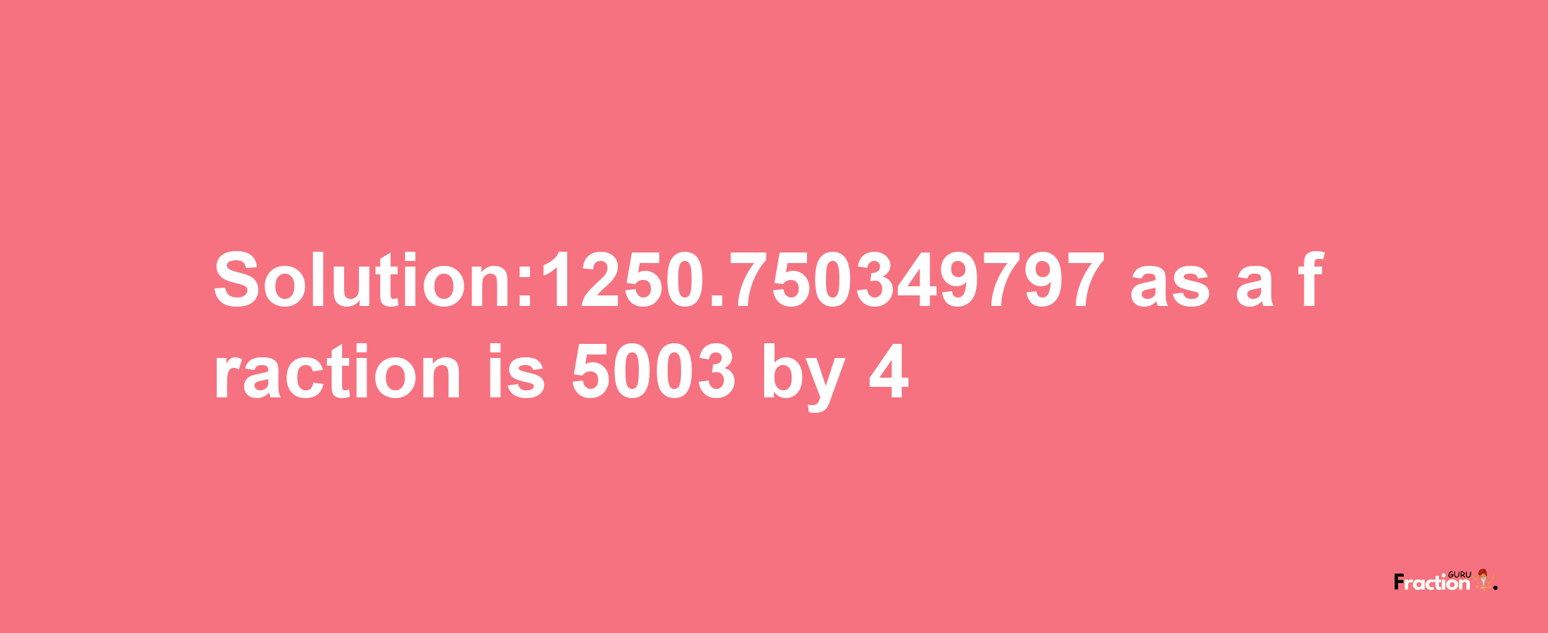 Solution:1250.750349797 as a fraction is 5003/4