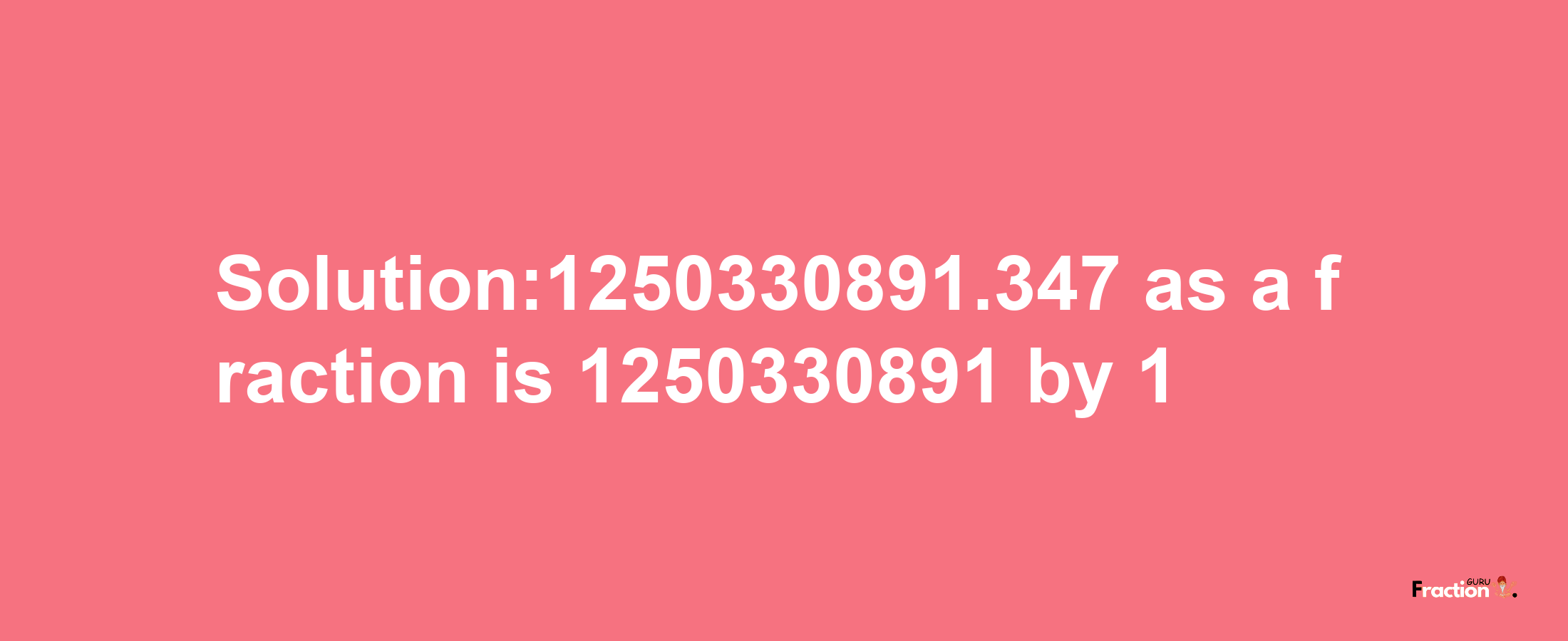 Solution:1250330891.347 as a fraction is 1250330891/1