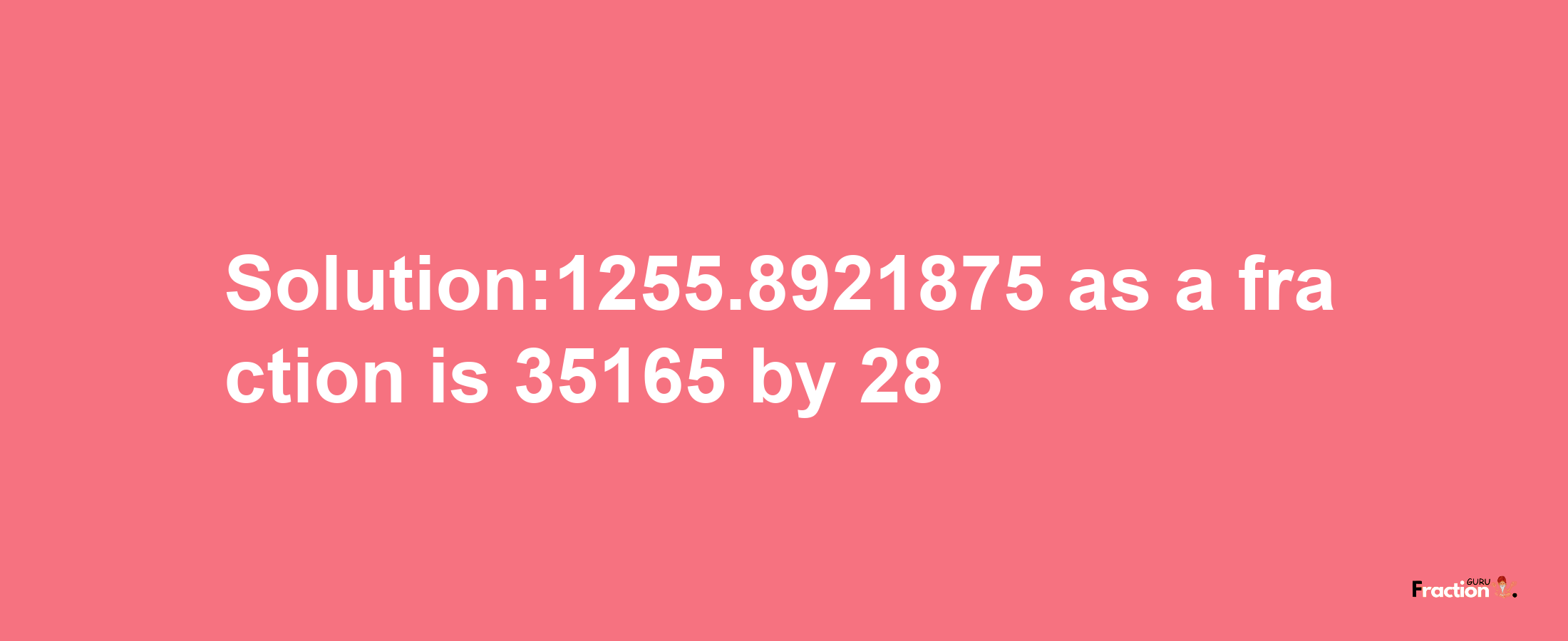 Solution:1255.8921875 as a fraction is 35165/28