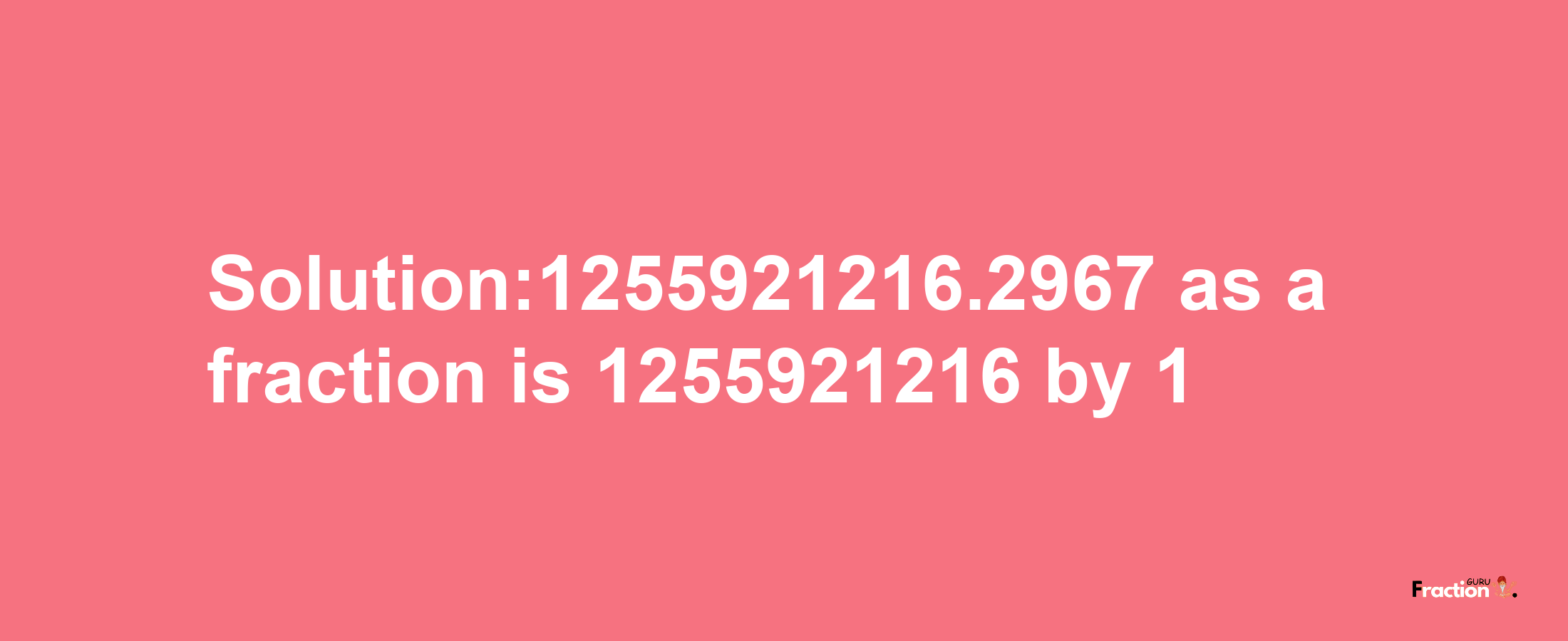 Solution:1255921216.2967 as a fraction is 1255921216/1