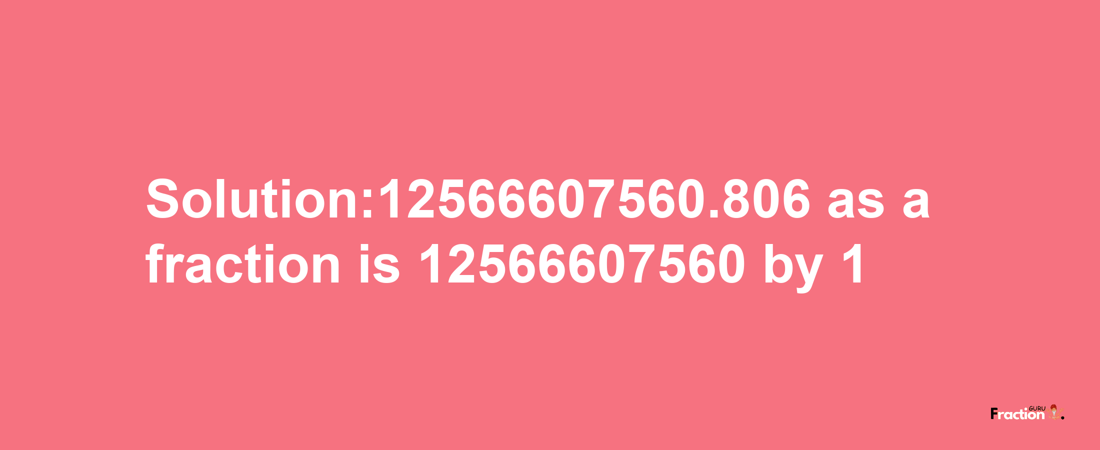 Solution:12566607560.806 as a fraction is 12566607560/1