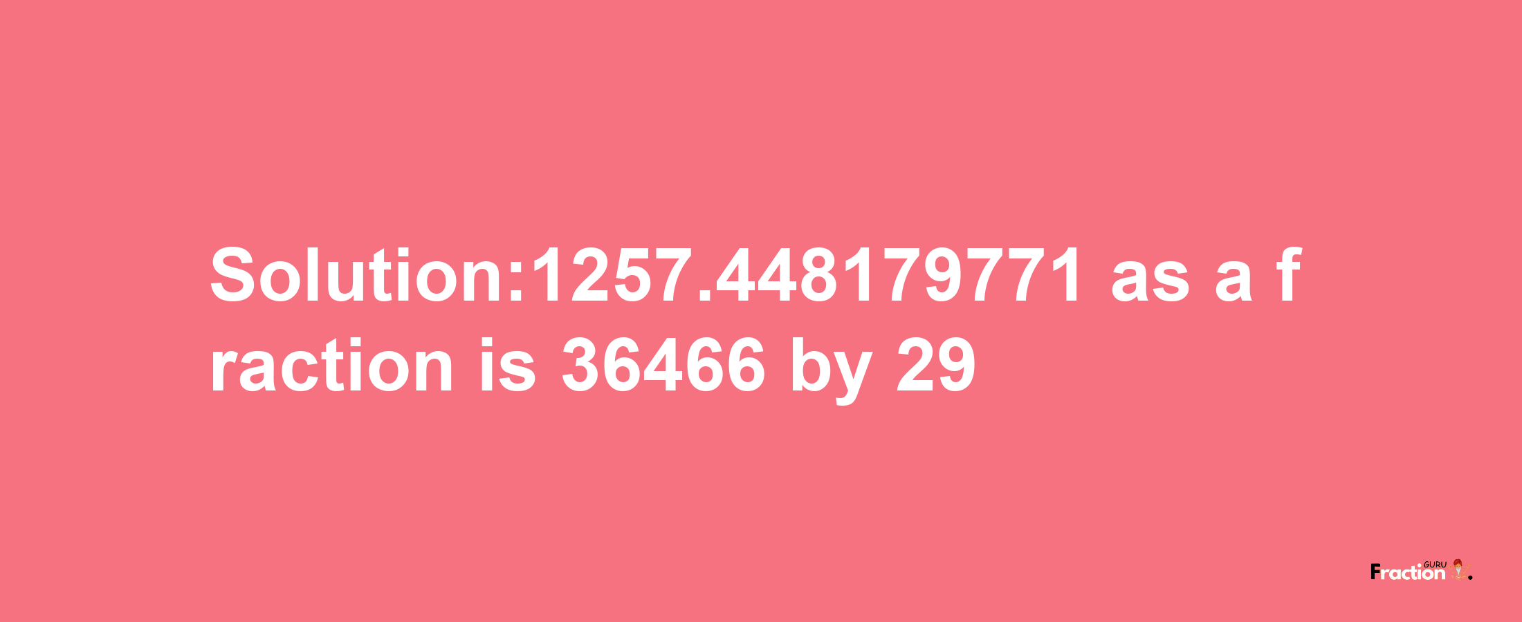 Solution:1257.448179771 as a fraction is 36466/29