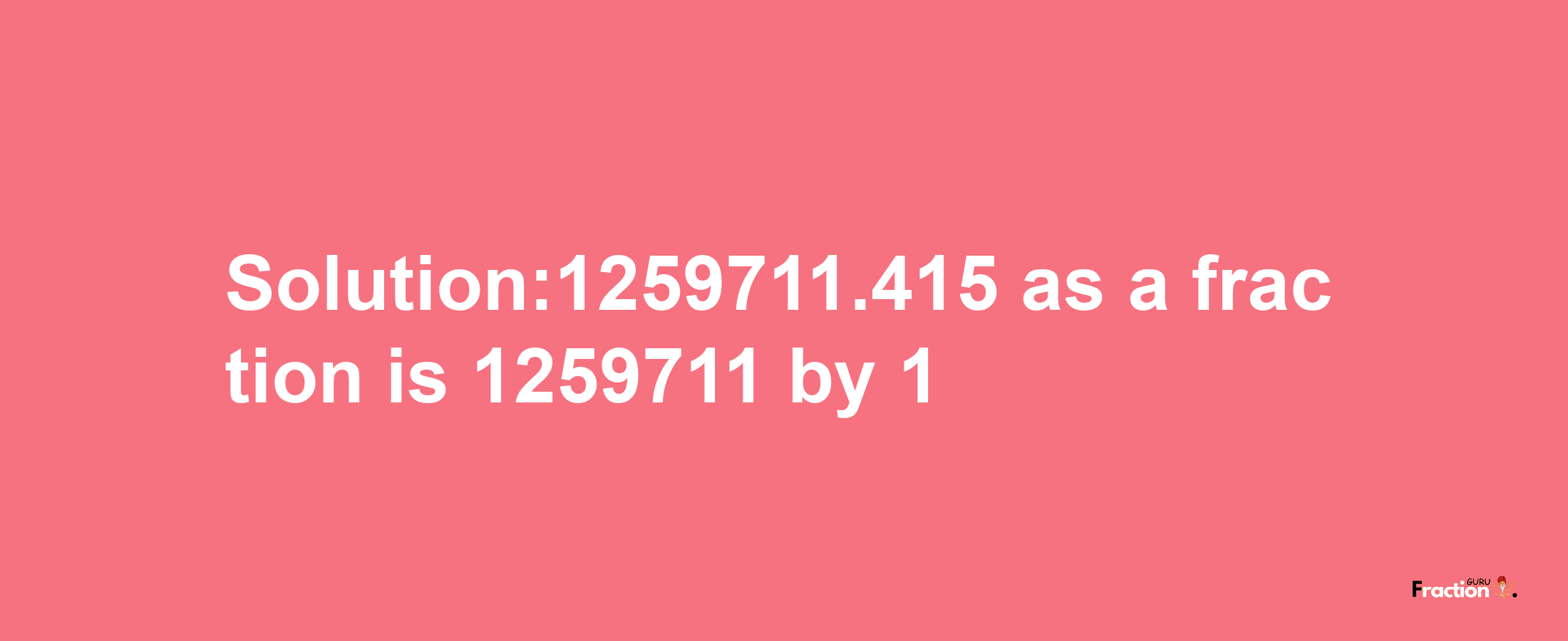 Solution:1259711.415 as a fraction is 1259711/1