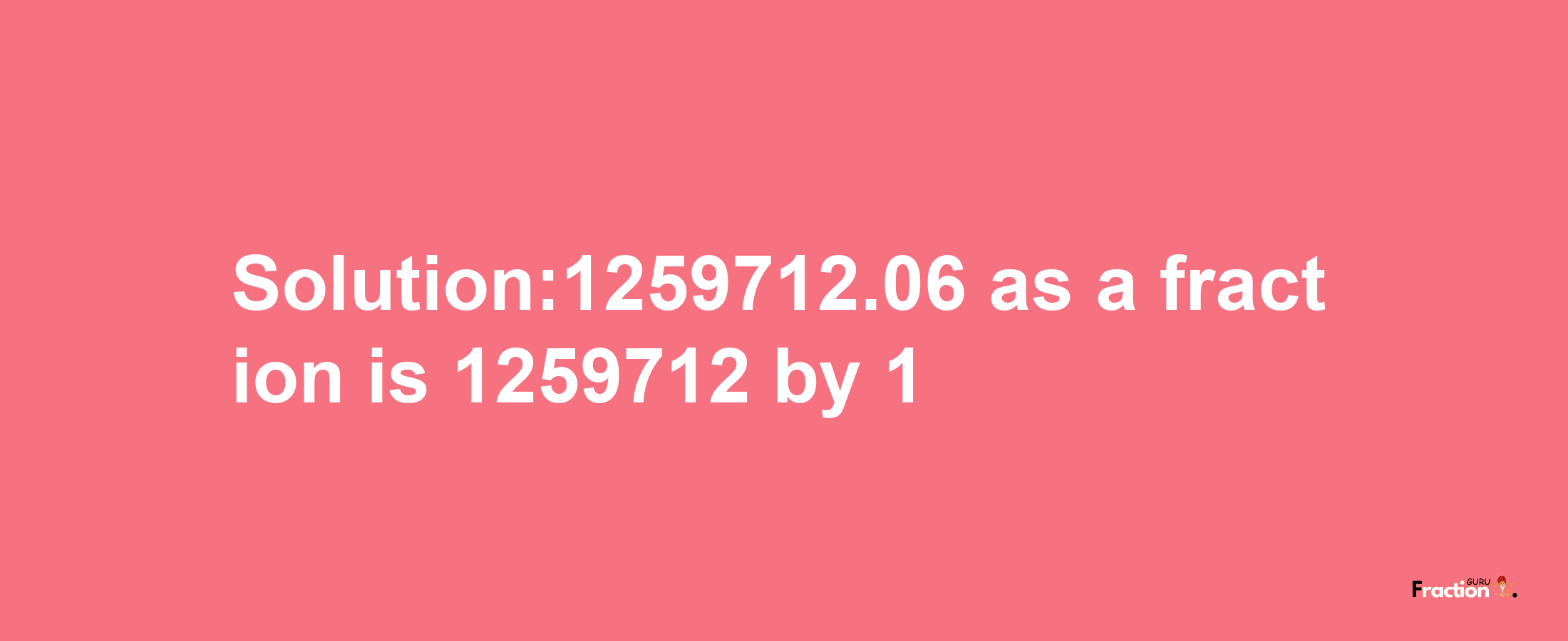 Solution:1259712.06 as a fraction is 1259712/1