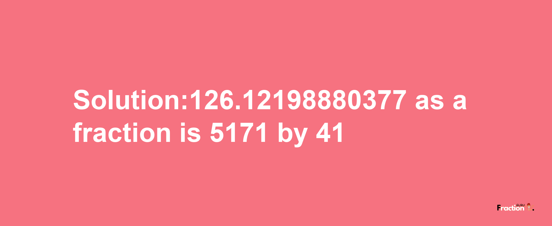 Solution:126.12198880377 as a fraction is 5171/41