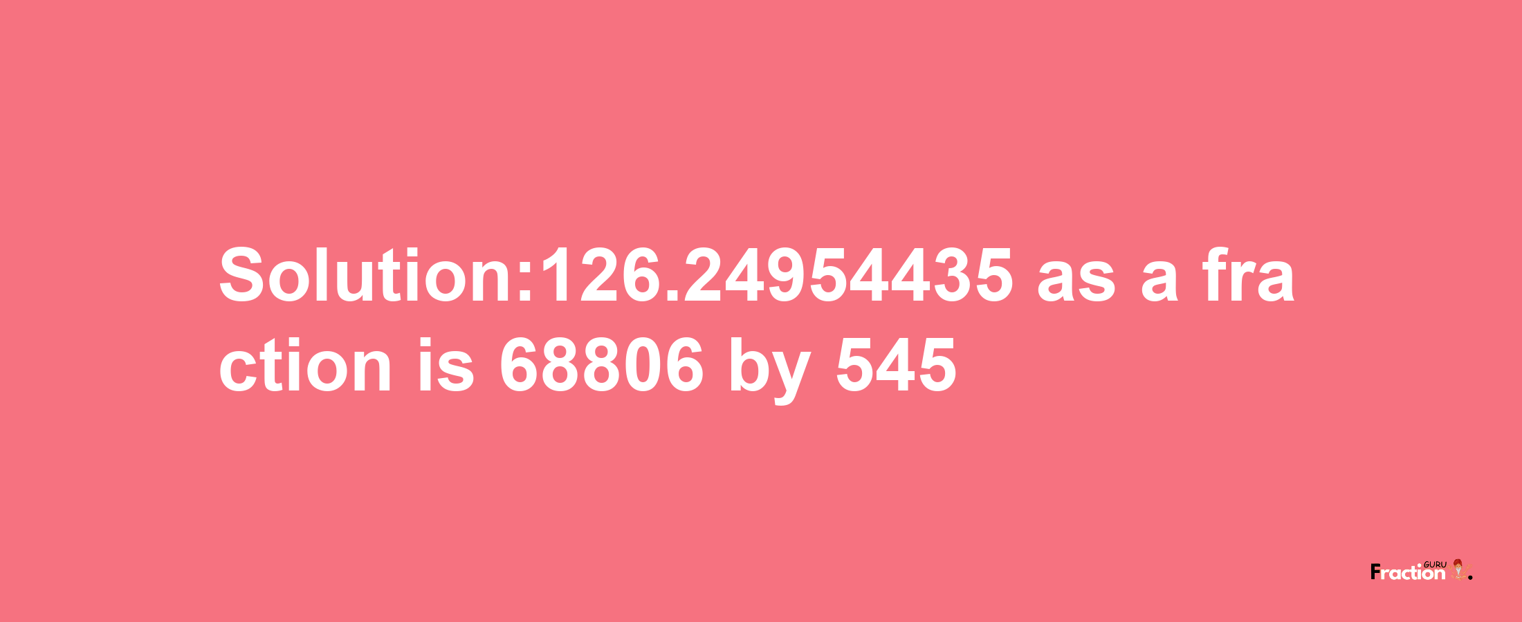 Solution:126.24954435 as a fraction is 68806/545