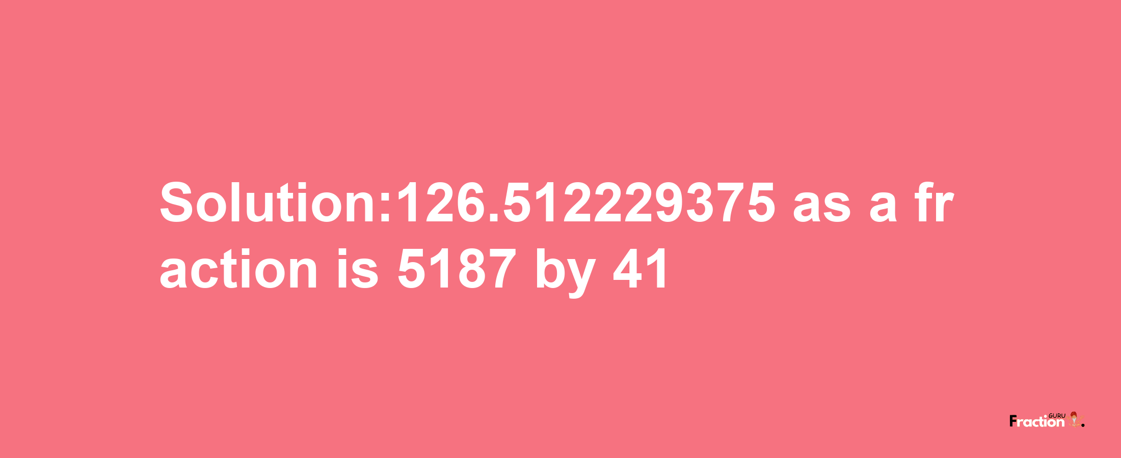 Solution:126.512229375 as a fraction is 5187/41