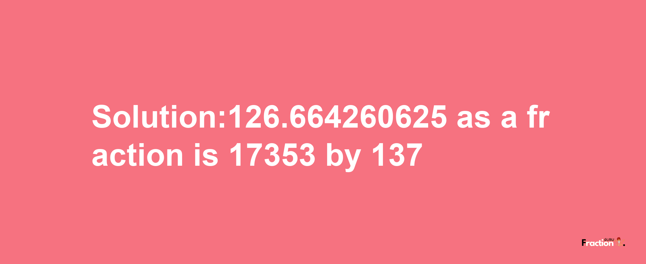 Solution:126.664260625 as a fraction is 17353/137