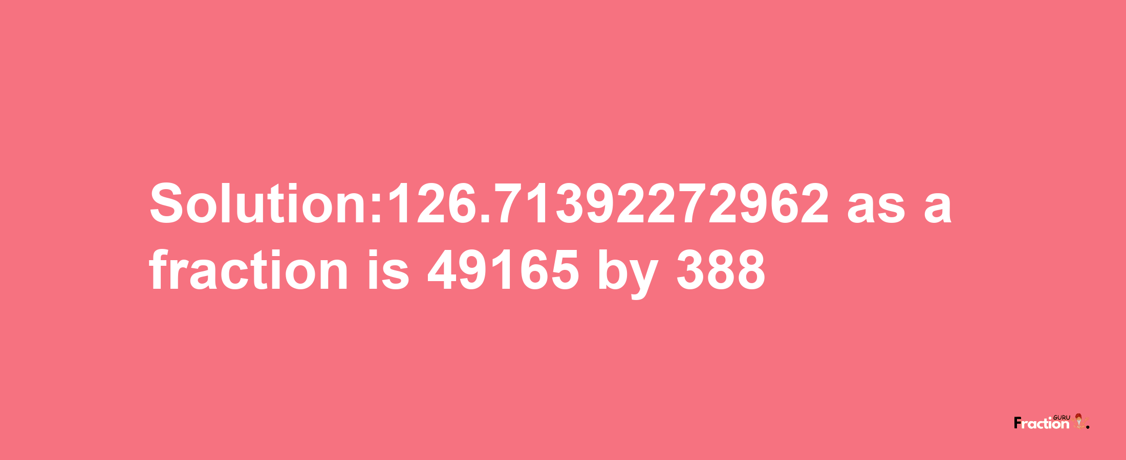 Solution:126.71392272962 as a fraction is 49165/388