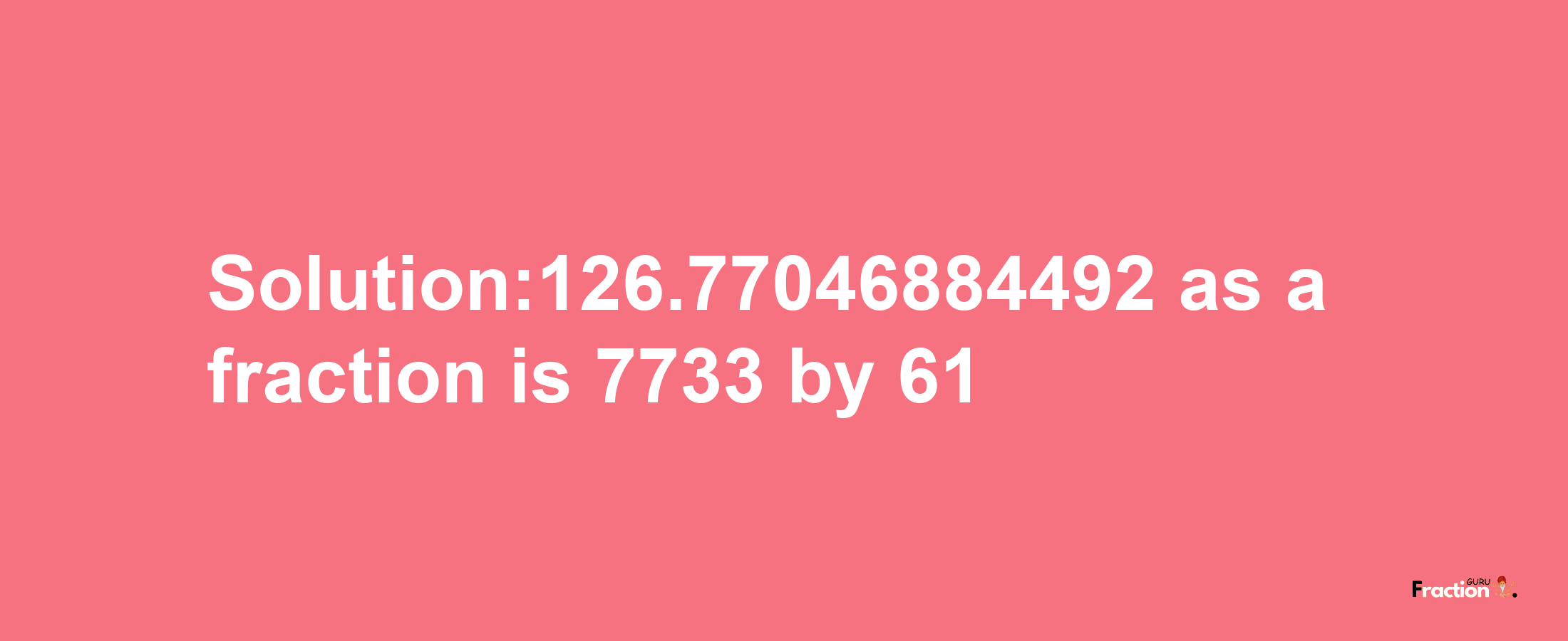 Solution:126.77046884492 as a fraction is 7733/61