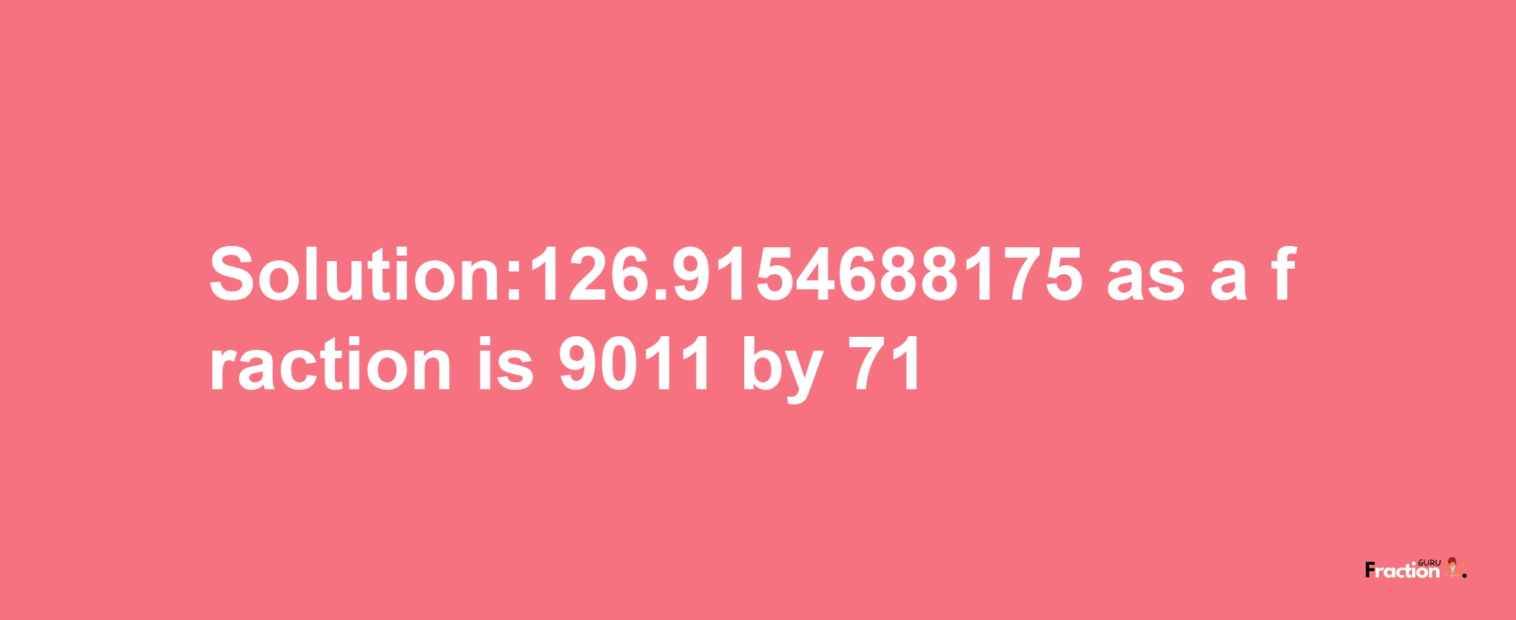 Solution:126.9154688175 as a fraction is 9011/71