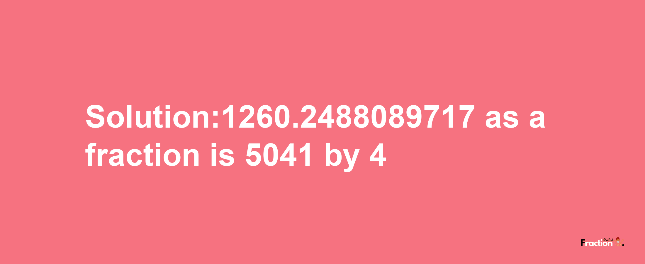 Solution:1260.2488089717 as a fraction is 5041/4