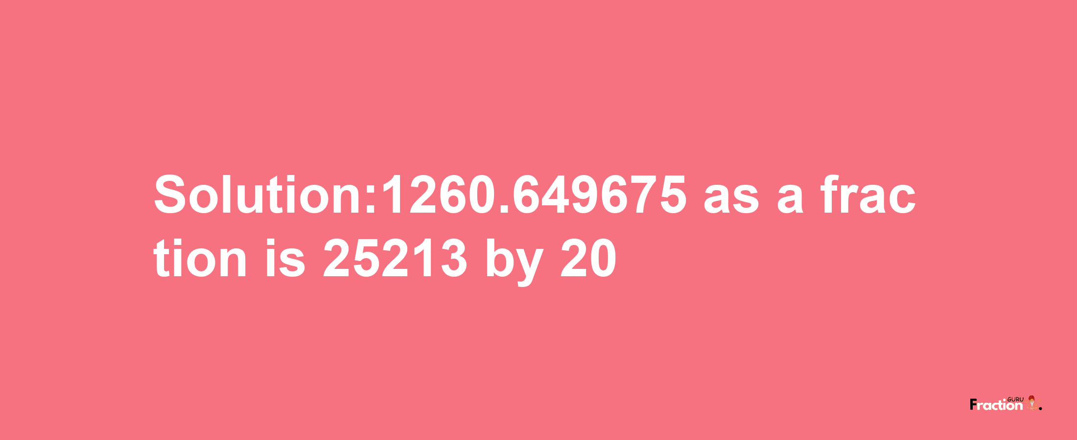 Solution:1260.649675 as a fraction is 25213/20