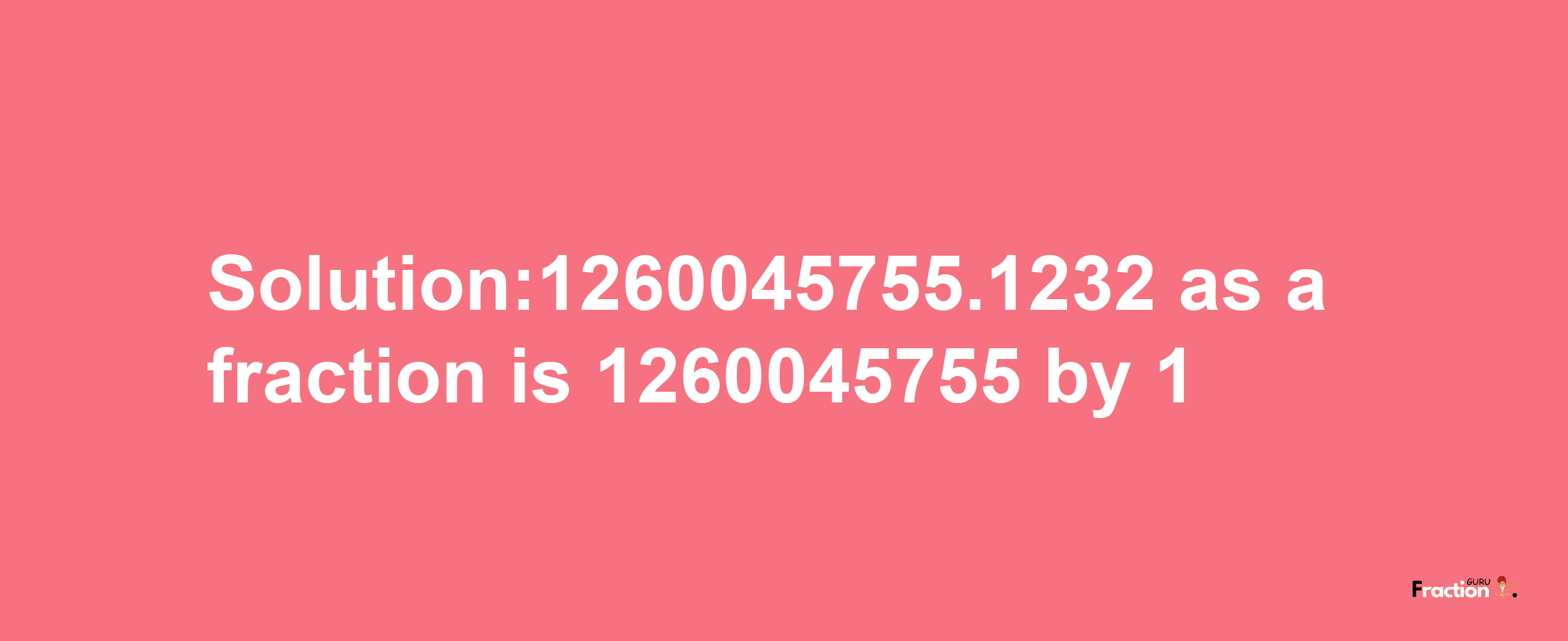 Solution:1260045755.1232 as a fraction is 1260045755/1