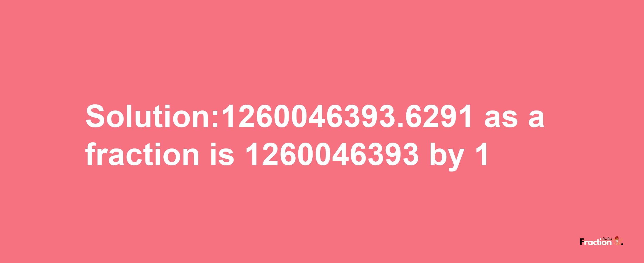 Solution:1260046393.6291 as a fraction is 1260046393/1