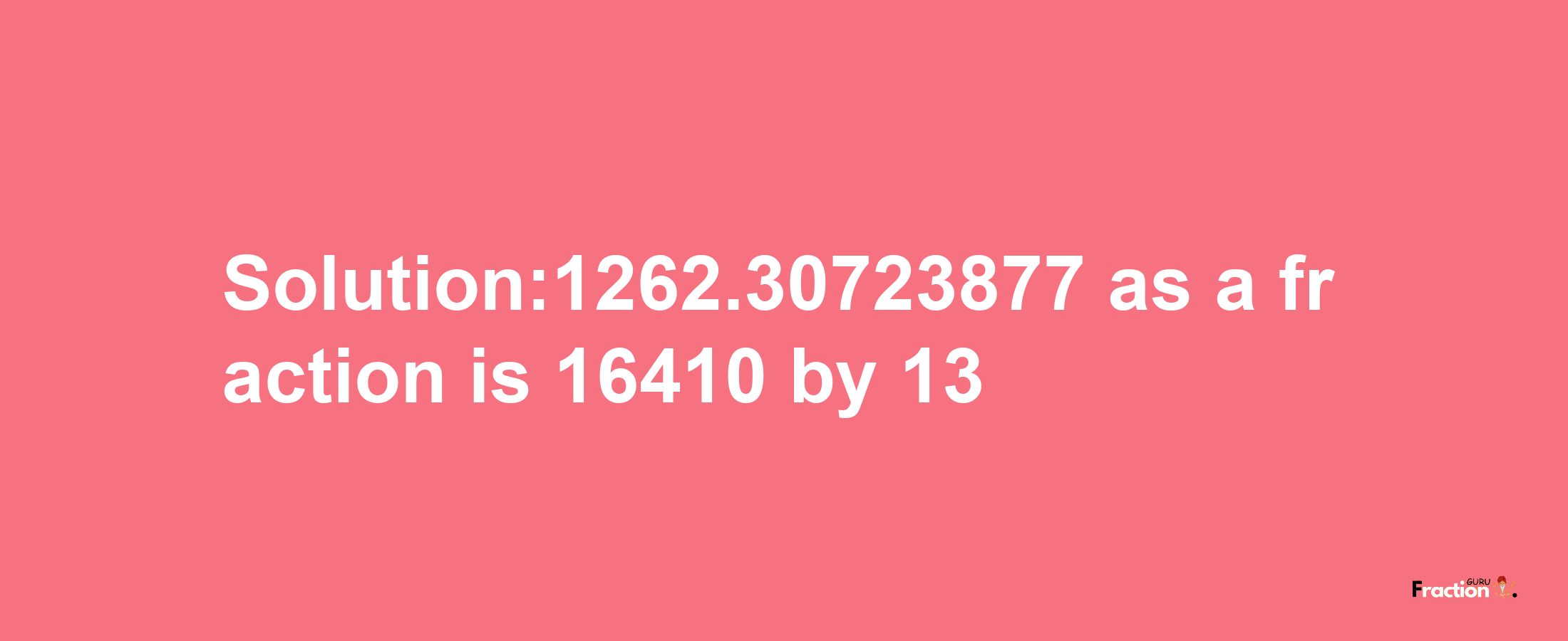 Solution:1262.30723877 as a fraction is 16410/13