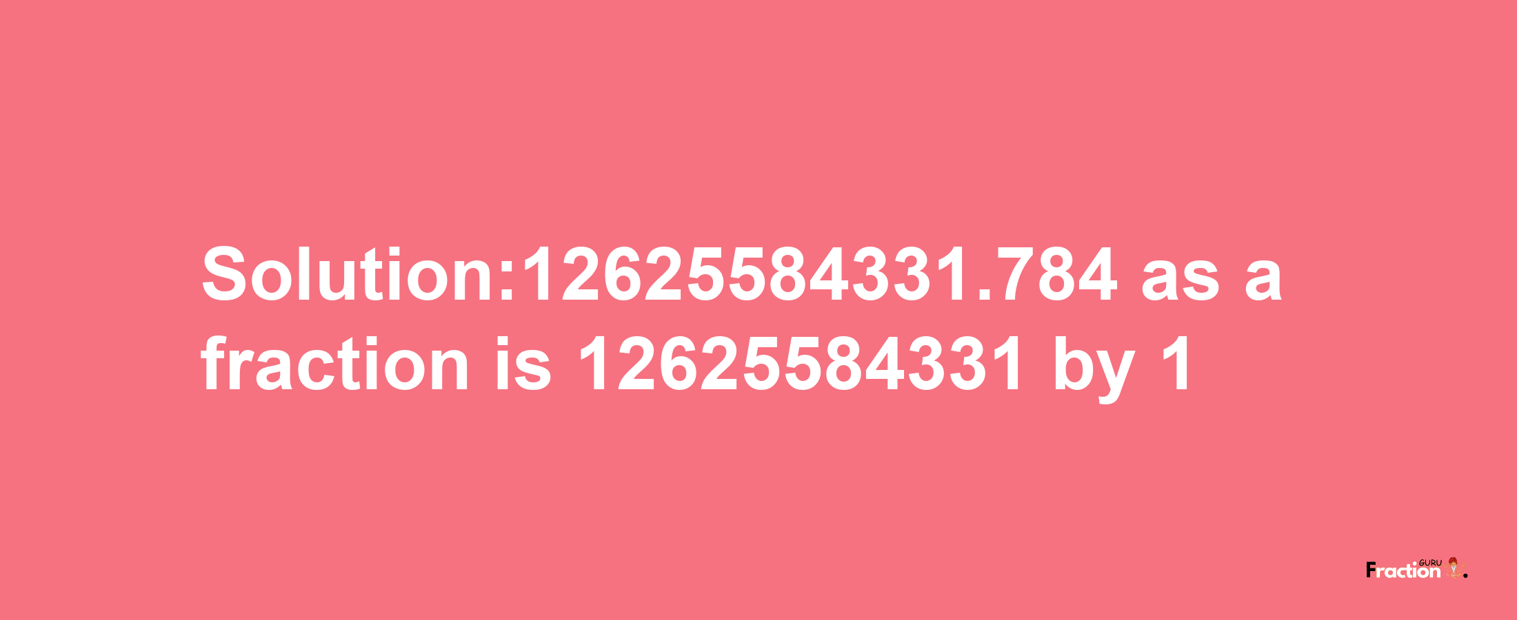 Solution:12625584331.784 as a fraction is 12625584331/1