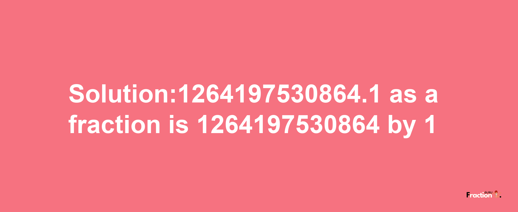 Solution:1264197530864.1 as a fraction is 1264197530864/1