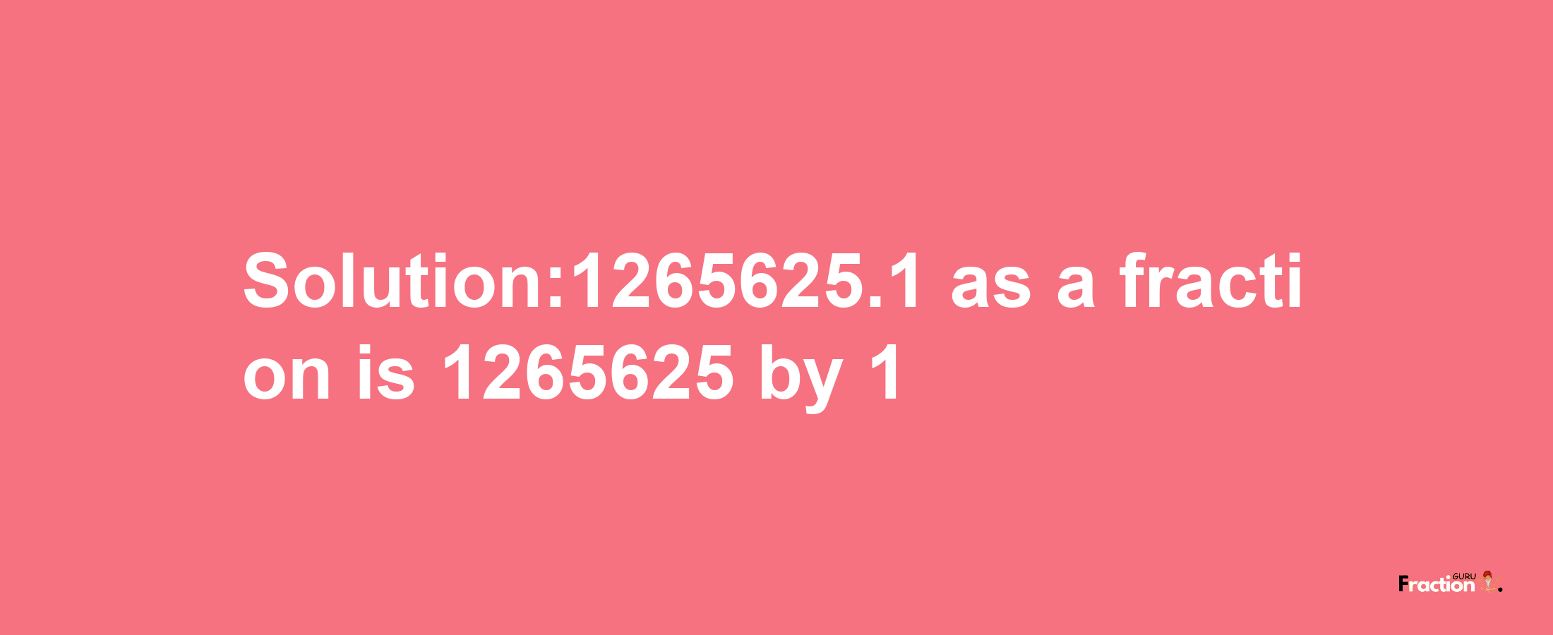 Solution:1265625.1 as a fraction is 1265625/1