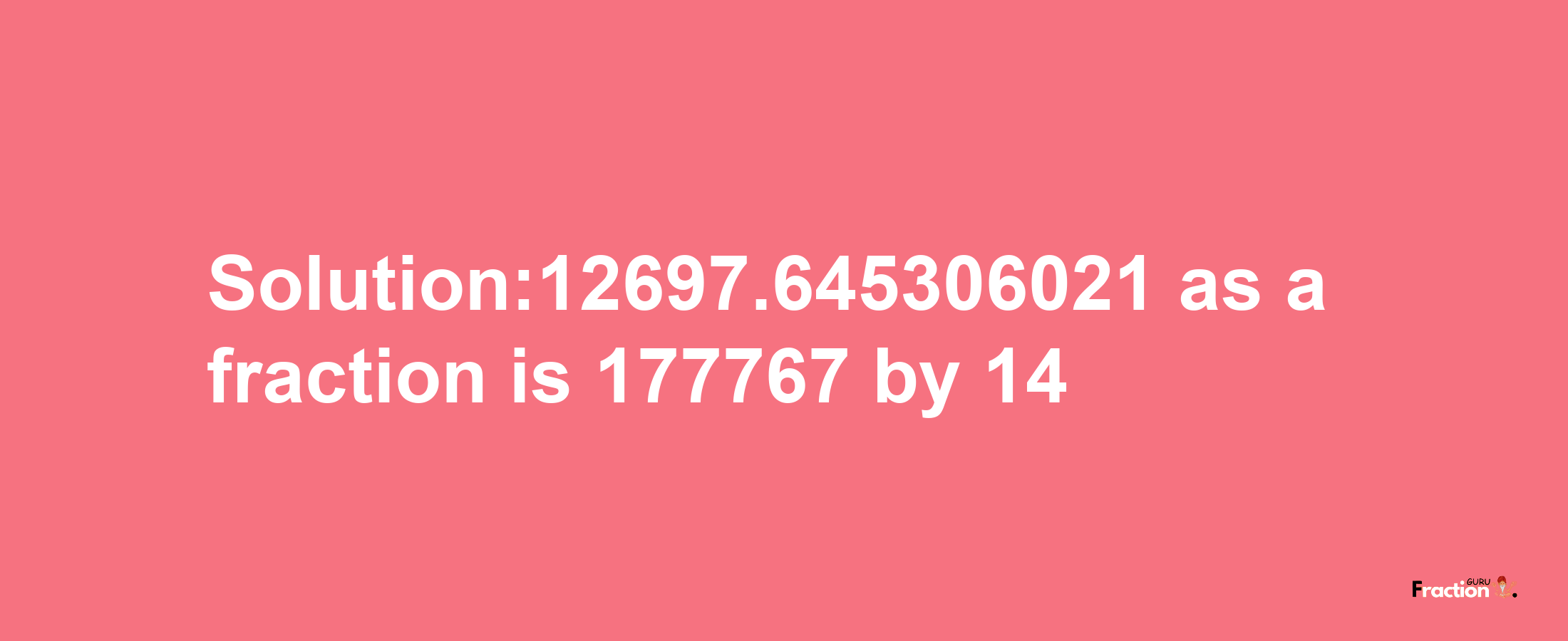 Solution:12697.645306021 as a fraction is 177767/14