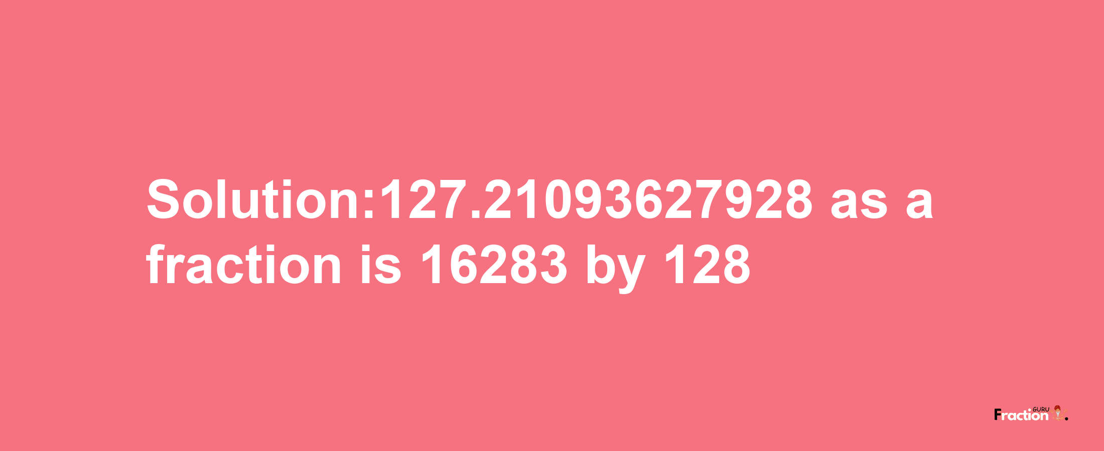 Solution:127.21093627928 as a fraction is 16283/128