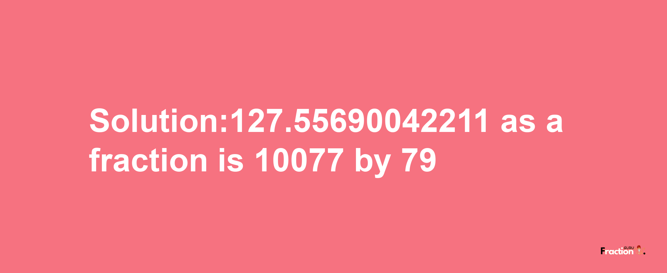 Solution:127.55690042211 as a fraction is 10077/79