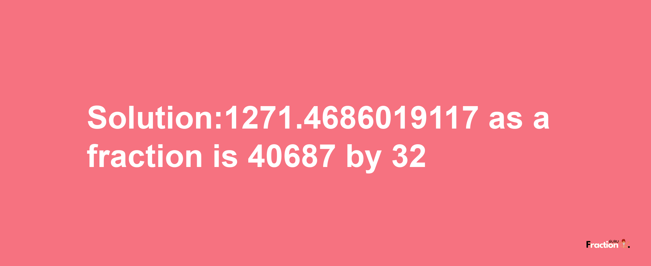 Solution:1271.4686019117 as a fraction is 40687/32