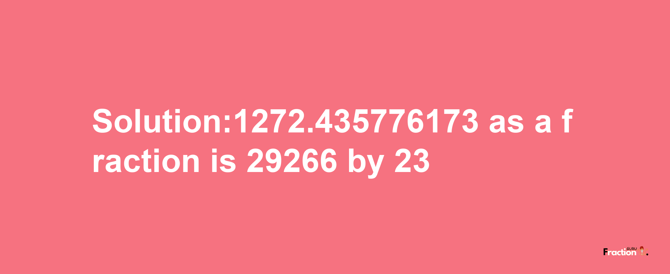 Solution:1272.435776173 as a fraction is 29266/23