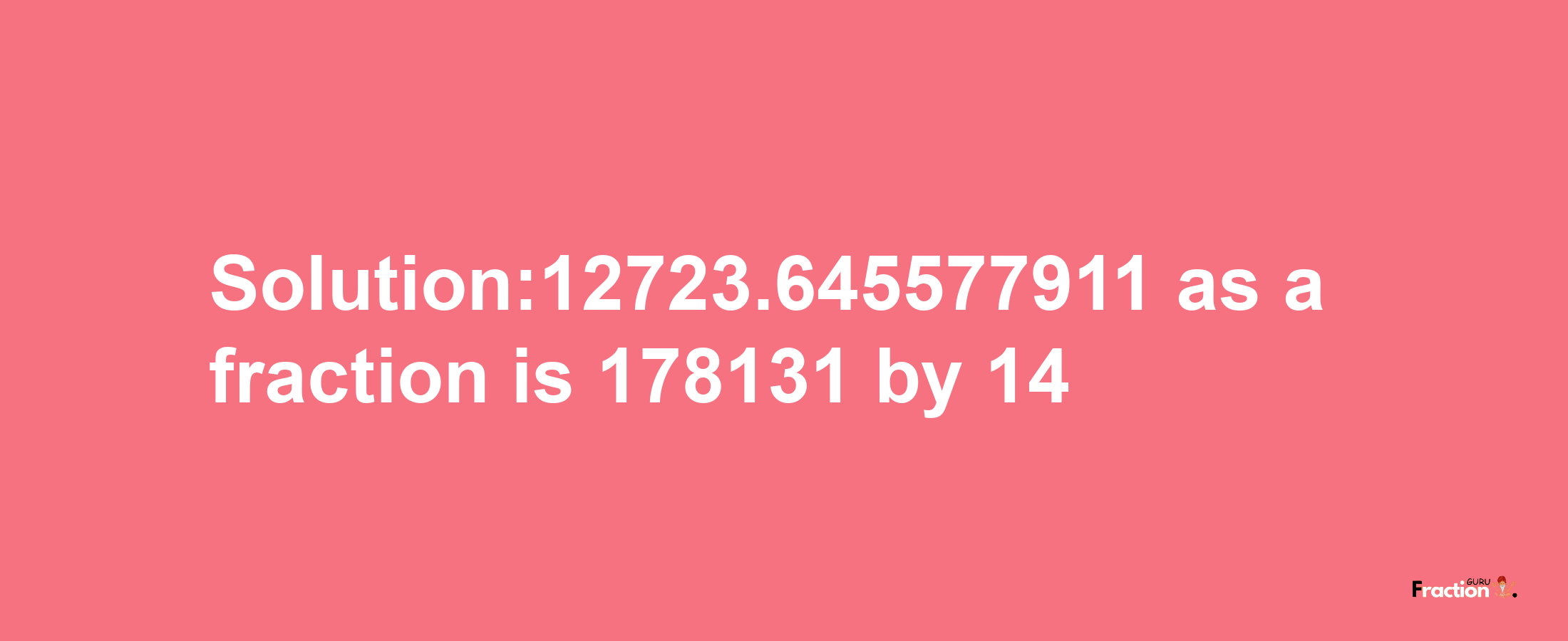 Solution:12723.645577911 as a fraction is 178131/14