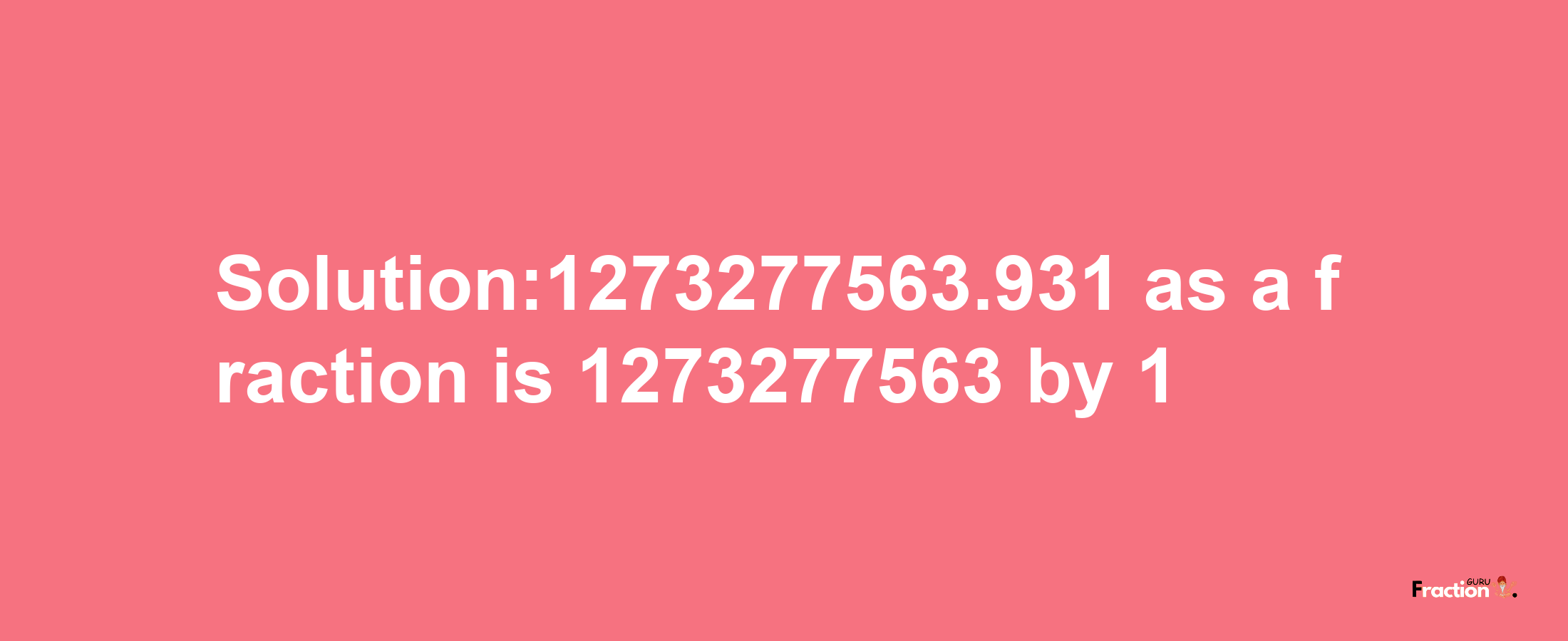 Solution:1273277563.931 as a fraction is 1273277563/1