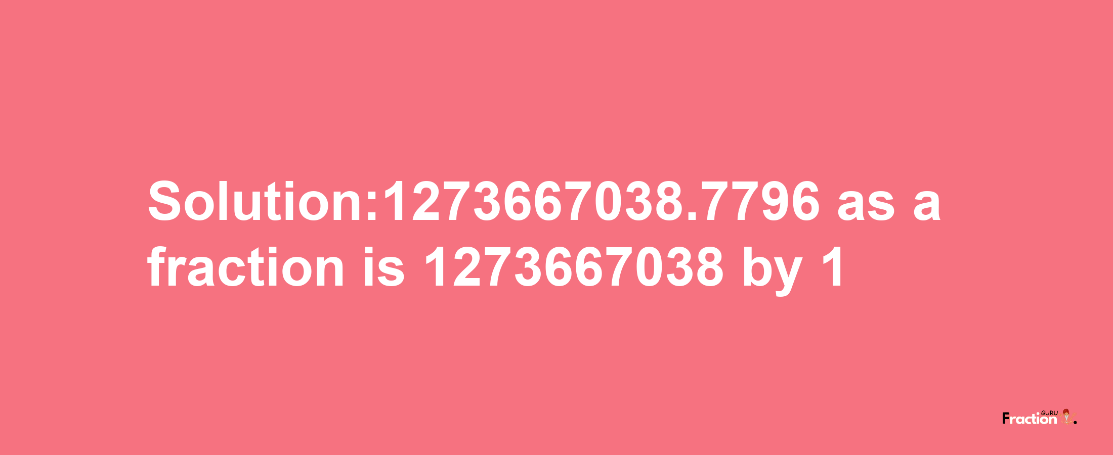 Solution:1273667038.7796 as a fraction is 1273667038/1