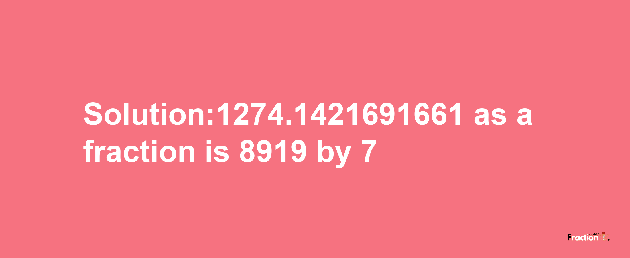 Solution:1274.1421691661 as a fraction is 8919/7