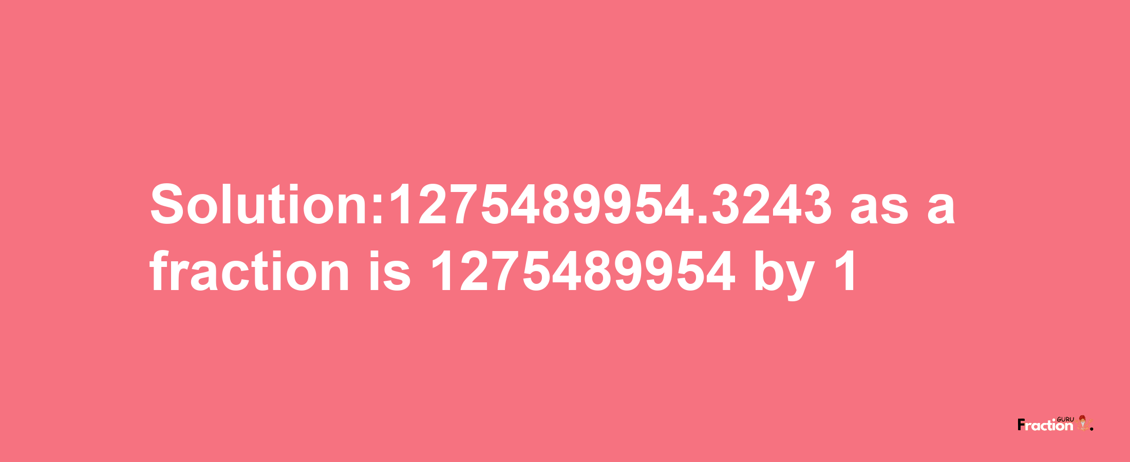 Solution:1275489954.3243 as a fraction is 1275489954/1