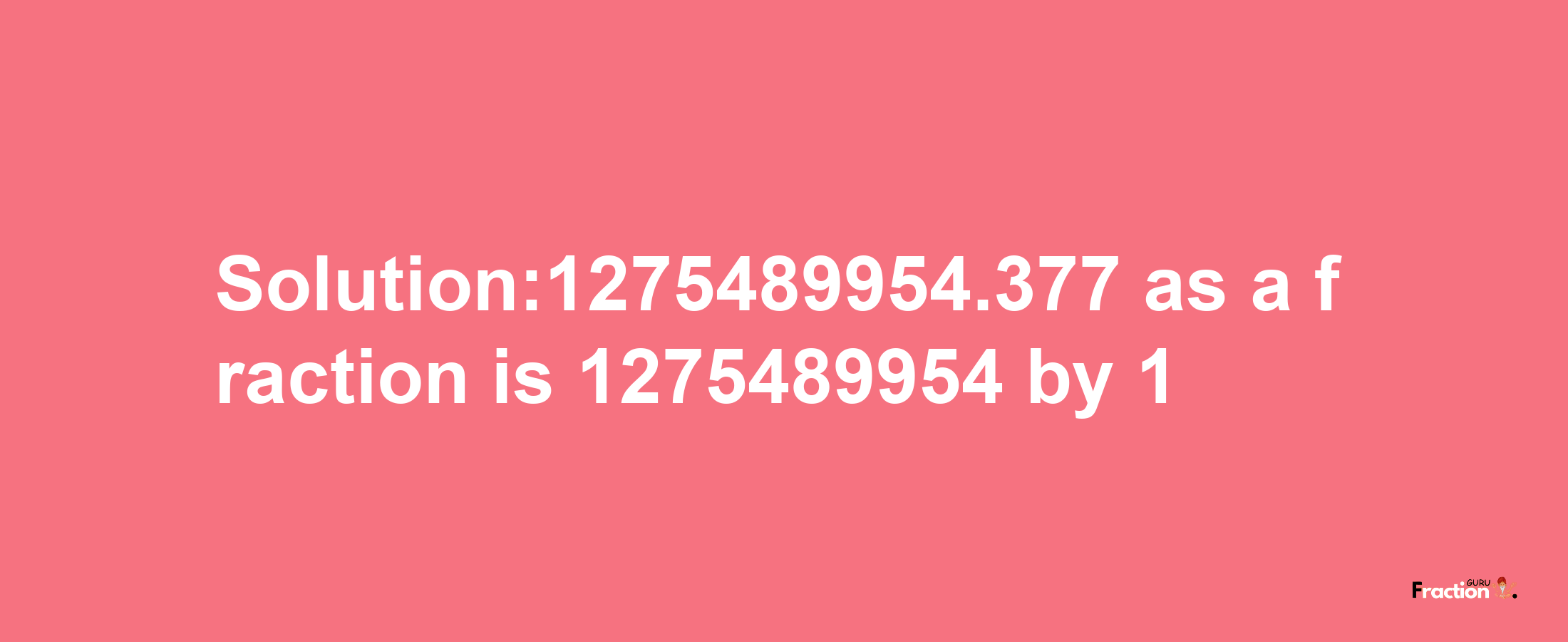 Solution:1275489954.377 as a fraction is 1275489954/1