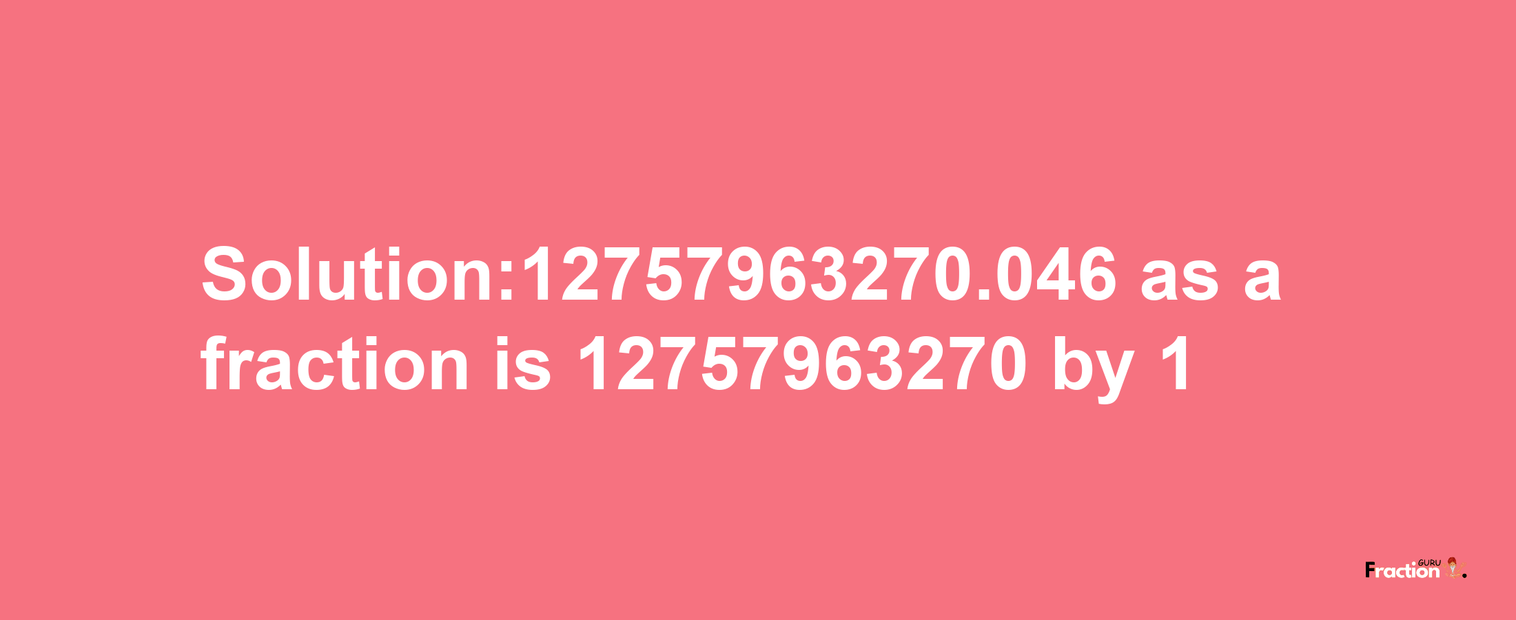 Solution:12757963270.046 as a fraction is 12757963270/1