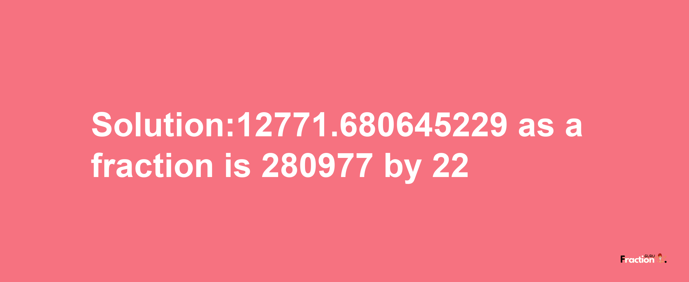 Solution:12771.680645229 as a fraction is 280977/22