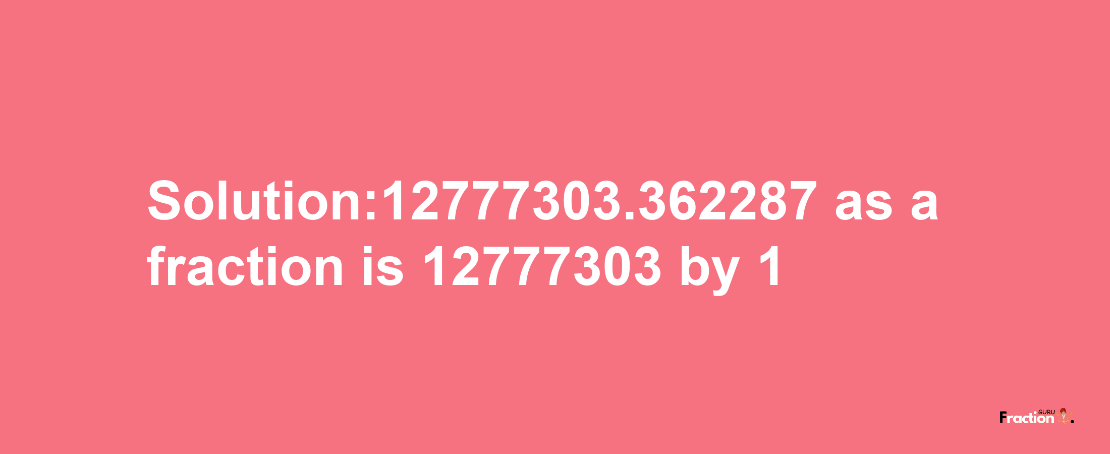 Solution:12777303.362287 as a fraction is 12777303/1