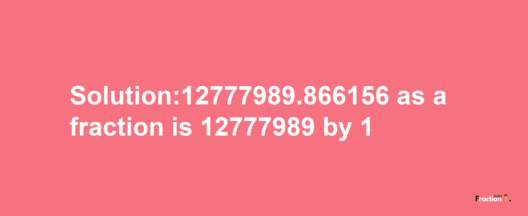 Solution:12777989.866156 as a fraction is 12777989/1