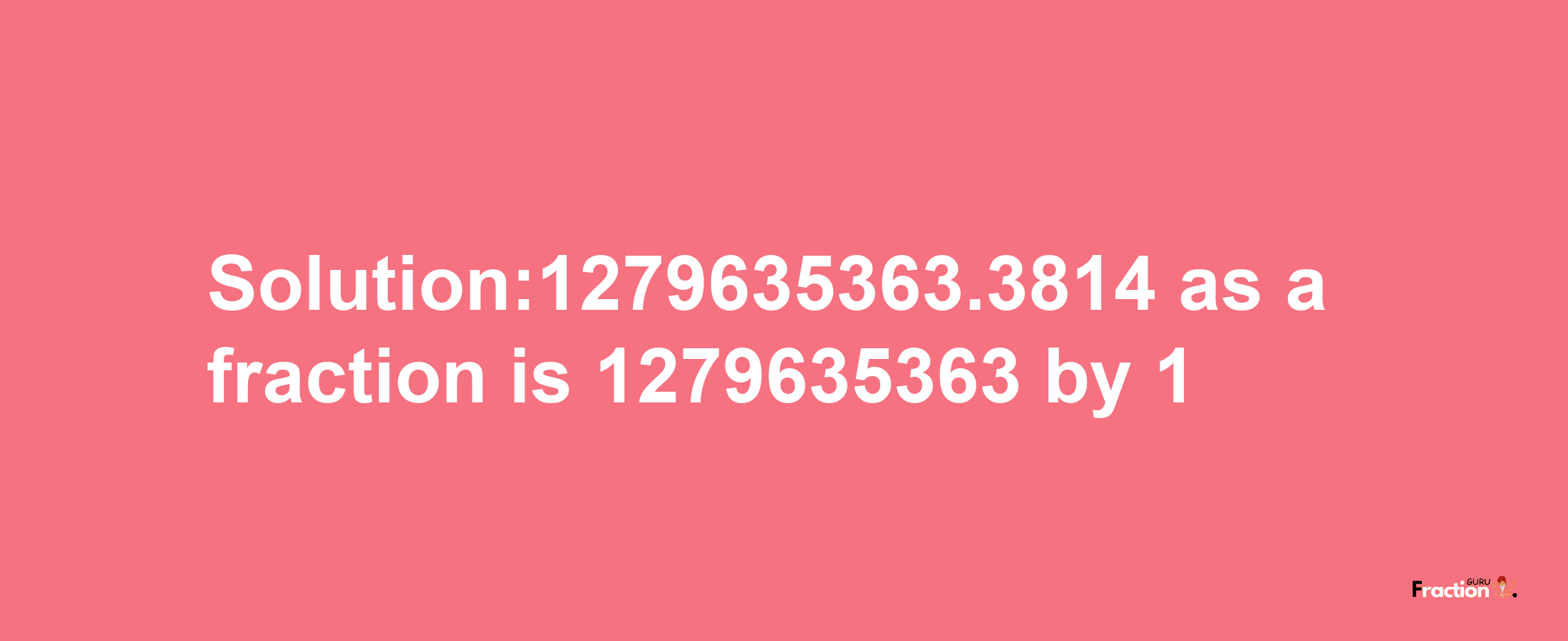 Solution:1279635363.3814 as a fraction is 1279635363/1