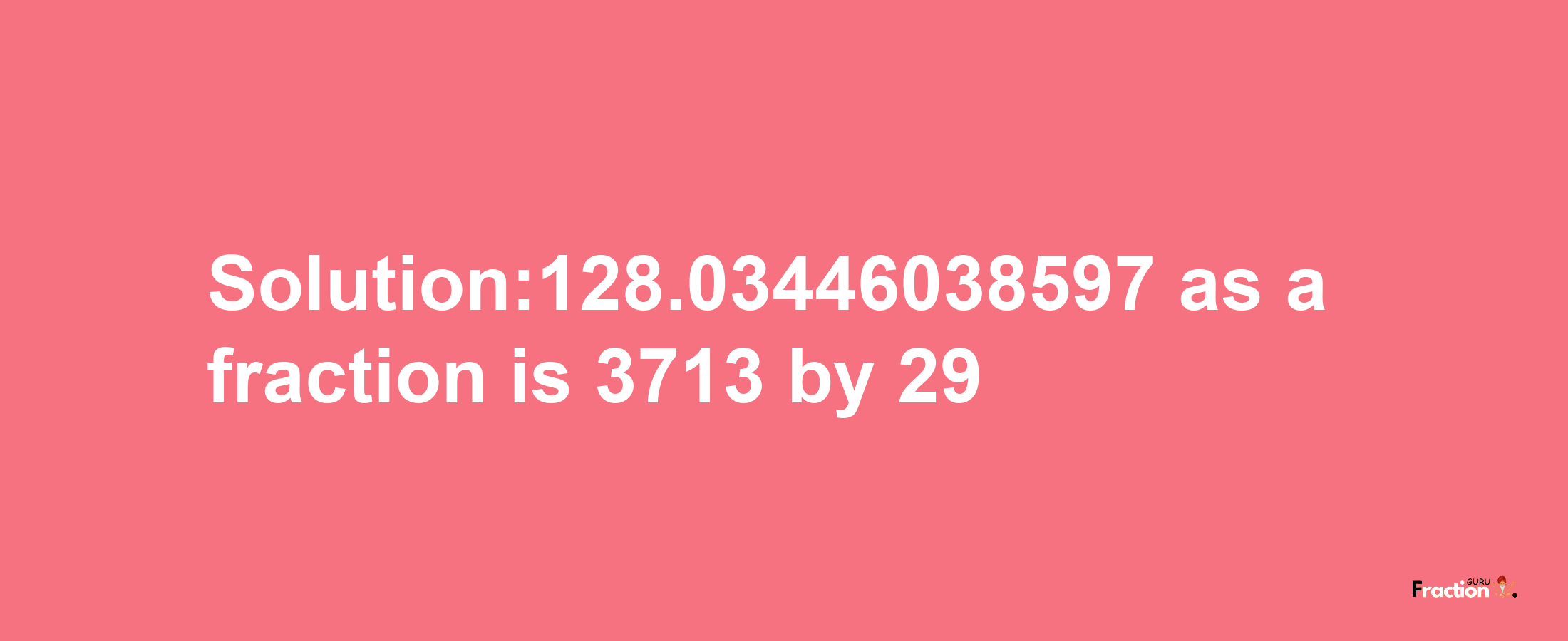 Solution:128.03446038597 as a fraction is 3713/29