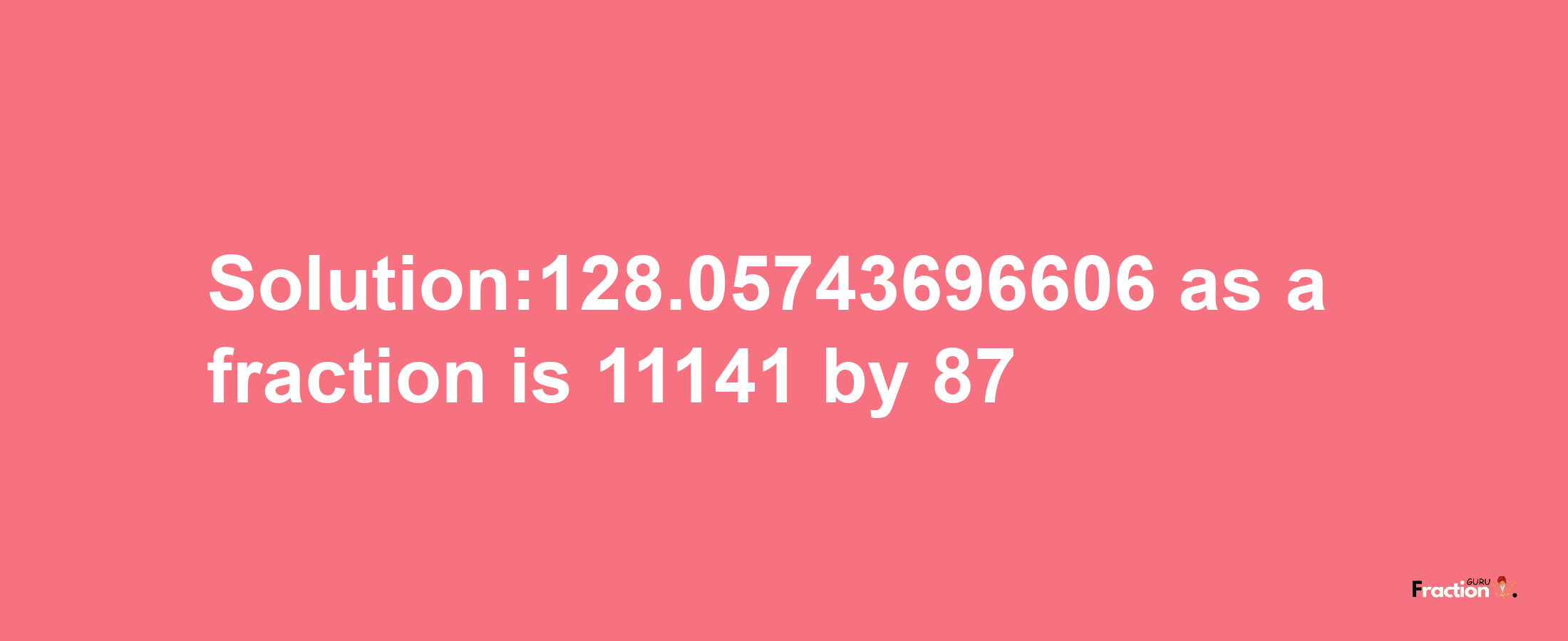 Solution:128.05743696606 as a fraction is 11141/87