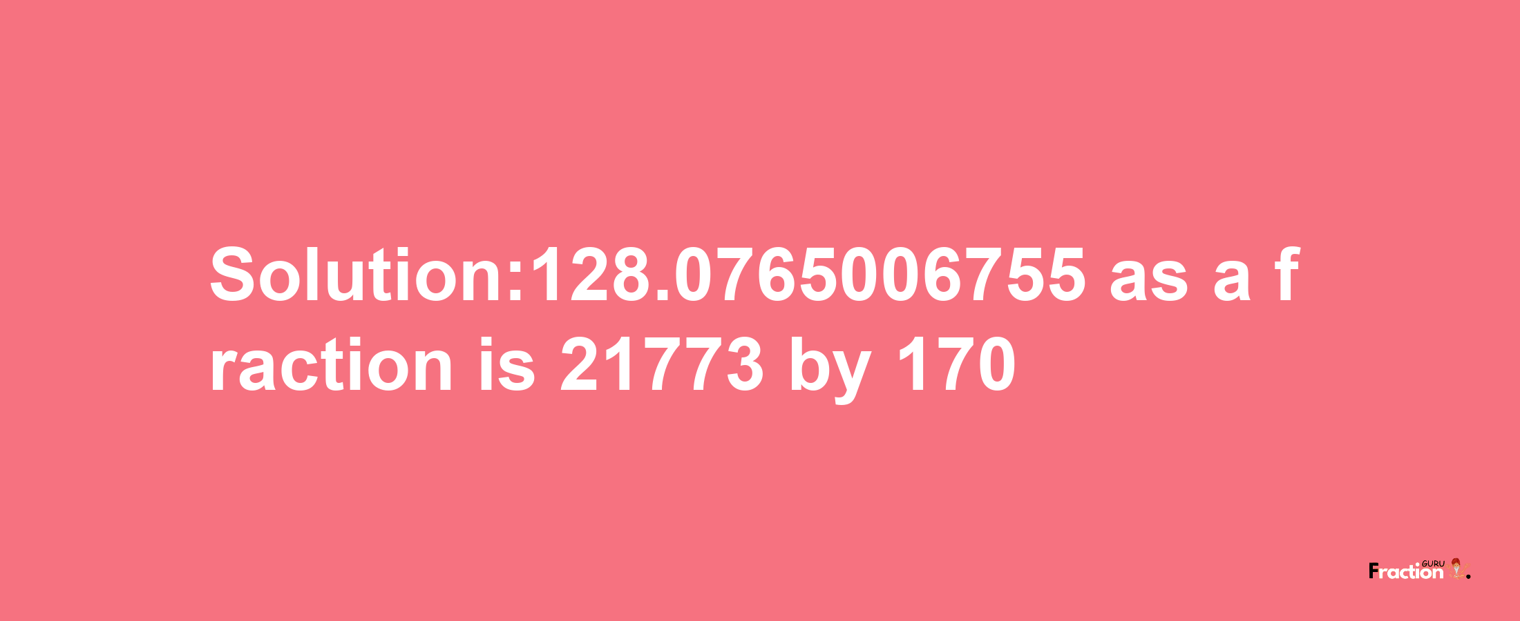 Solution:128.0765006755 as a fraction is 21773/170