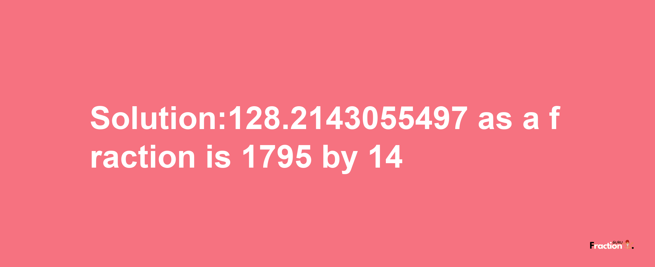 Solution:128.2143055497 as a fraction is 1795/14