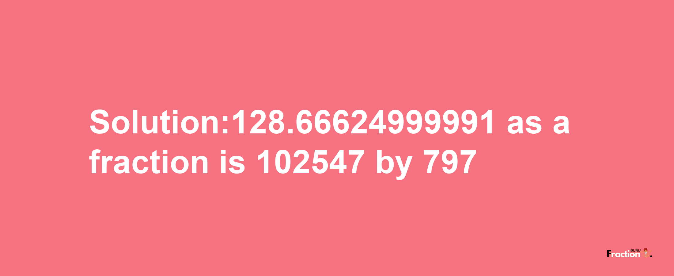 Solution:128.66624999991 as a fraction is 102547/797